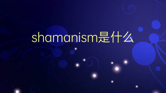 shamanism是什么意思 shamanism的翻译、读音、例句、中文解释