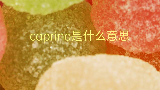 caprino是什么意思 caprino的翻译、读音、例句、中文解释