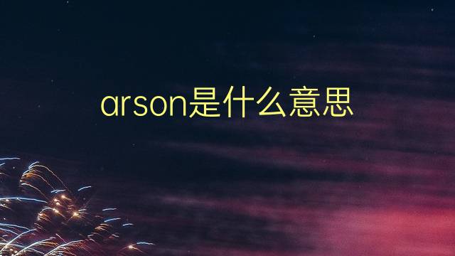 arson是什么意思 arson的翻译、读音、例句、中文解释