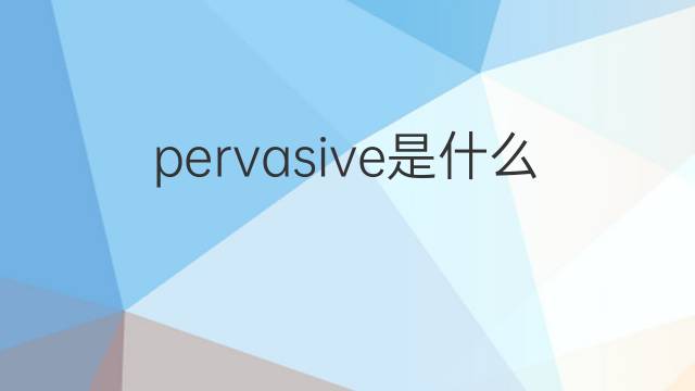 pervasive是什么意思 pervasive的翻译、读音、例句、中文解释