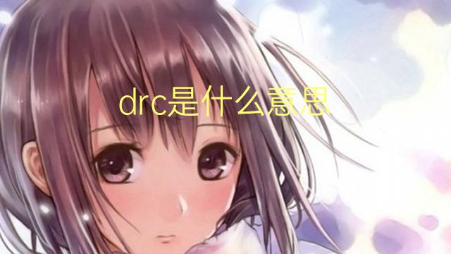 drc是什么意思 drc的翻译、读音、例句、中文解释