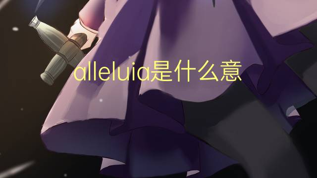 alleluia是什么意思 alleluia的翻译、读音、例句、中文解释