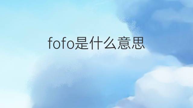 fofo是什么意思 fofo的翻译、读音、例句、中文解释