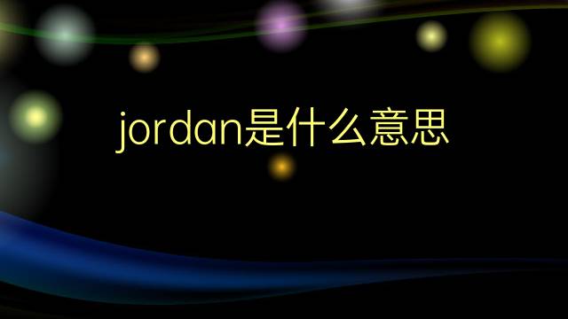 jordan是什么意思 jordan的翻译、读音、例句、中文解释