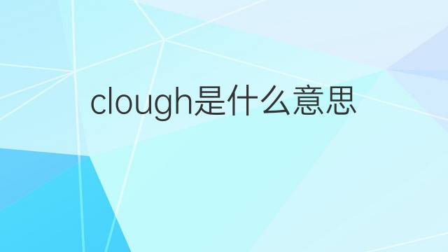 clough是什么意思 clough的翻译、读音、例句、中文解释