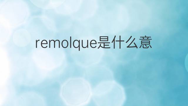 remolque是什么意思 remolque的翻译、读音、例句、中文解释