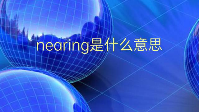 nearing是什么意思 nearing的翻译、读音、例句、中文解释