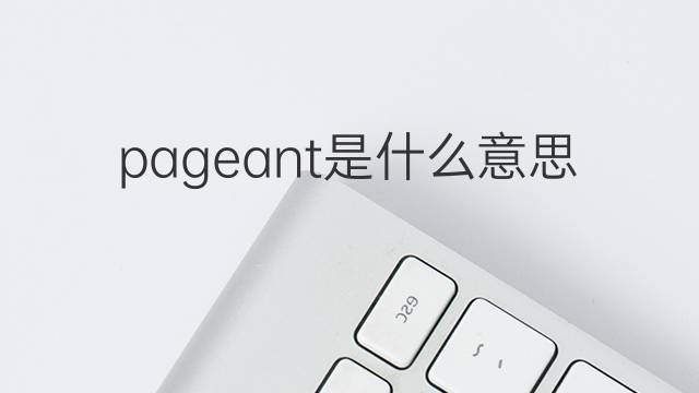 pageant是什么意思 pageant的翻译、读音、例句、中文解释