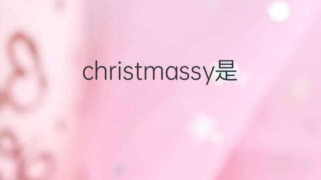 christmassy是什么意思 christmassy的翻译、读音、例句、中文解释