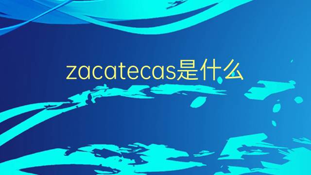 zacatecas是什么意思 zacatecas的翻译、读音、例句、中文解释