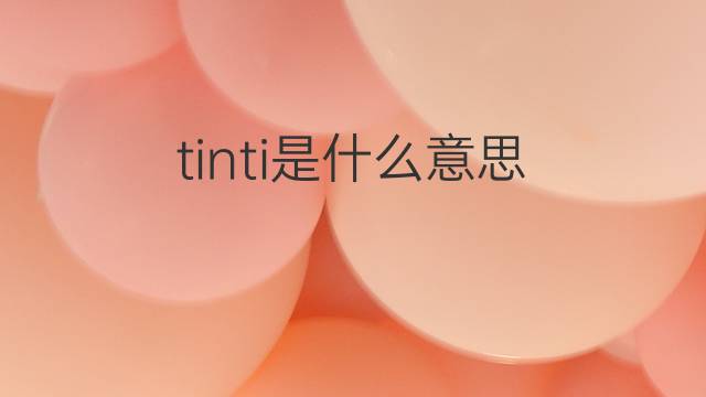 tinti是什么意思 tinti的翻译、读音、例句、中文解释