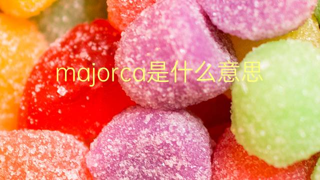 majorca是什么意思 majorca的翻译、读音、例句、中文解释