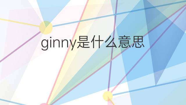 ginny是什么意思 ginny的翻译、读音、例句、中文解释