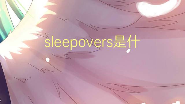 sleepovers是什么意思 sleepovers的翻译、读音、例句、中文解释