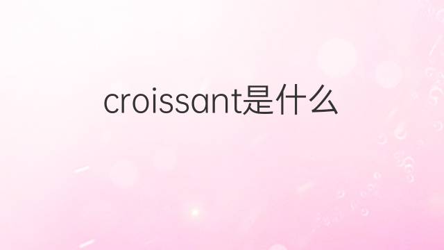 croissant是什么意思 croissant的翻译、读音、例句、中文解释