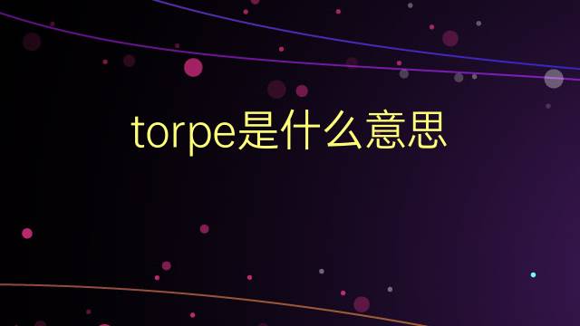 torpe是什么意思 torpe的翻译、读音、例句、中文解释