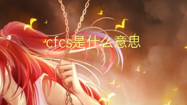 cfcs是什么意思 cfcs的翻译、读音、例句、中文解释