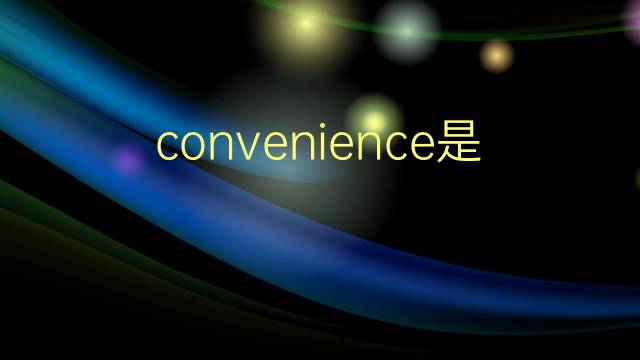 convenience是什么意思 convenience的翻译、读音、例句、中文解释