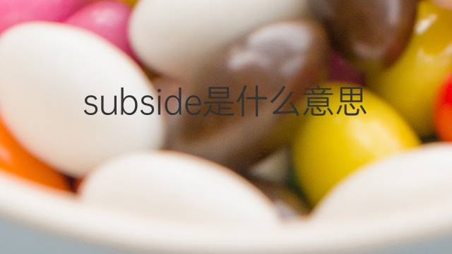 subside是什么意思 subside的翻译、读音、例句、中文解释