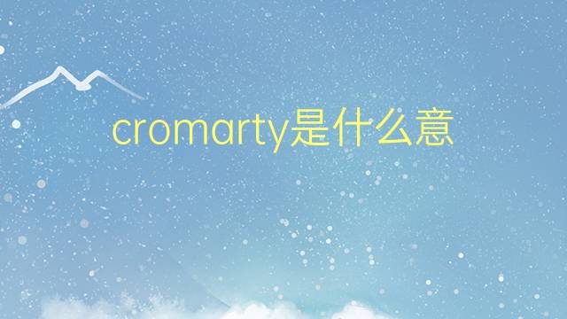 cromarty是什么意思 cromarty的翻译、读音、例句、中文解释