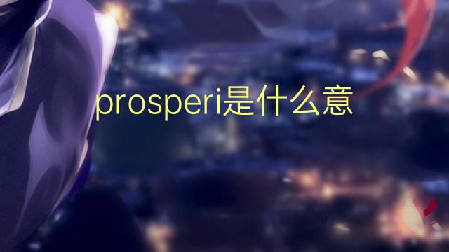 prosperi是什么意思 prosperi的翻译、读音、例句、中文解释