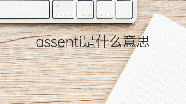 assenti是什么意思 assenti的翻译、读音、例句、中文解释