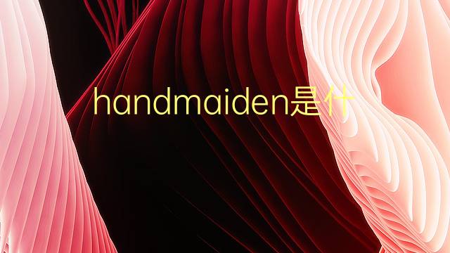 handmaiden是什么意思 handmaiden的翻译、读音、例句、中文解释