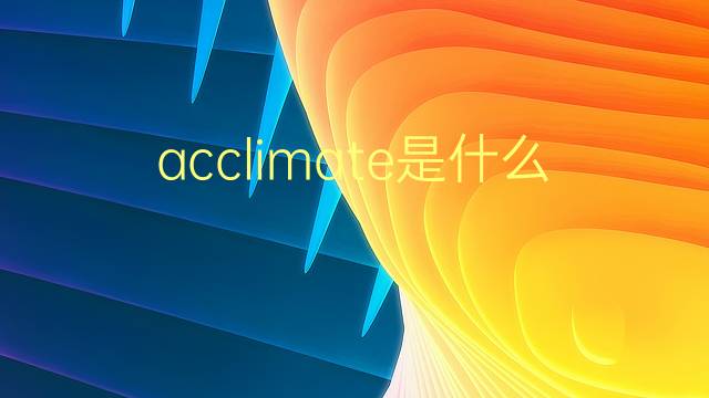 acclimate是什么意思 acclimate的翻译、读音、例句、中文解释