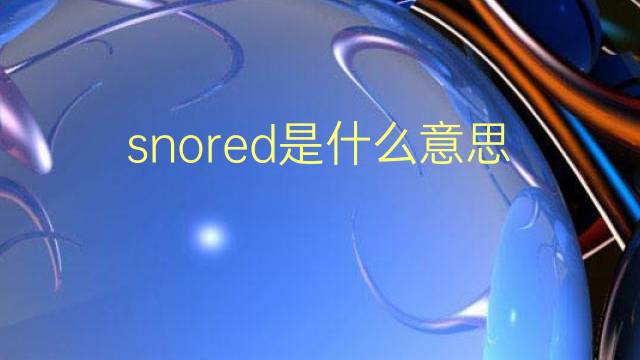 snored是什么意思 snored的翻译、读音、例句、中文解释