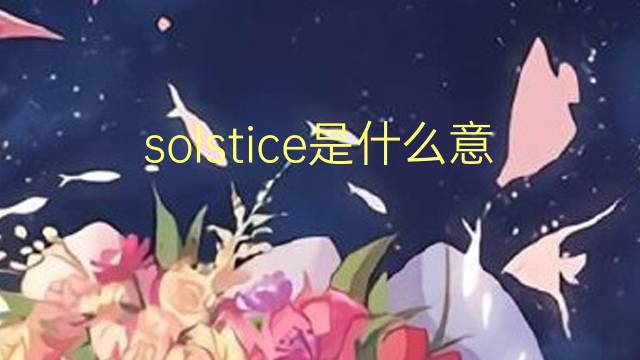 solstice是什么意思 solstice的翻译、读音、例句、中文解释