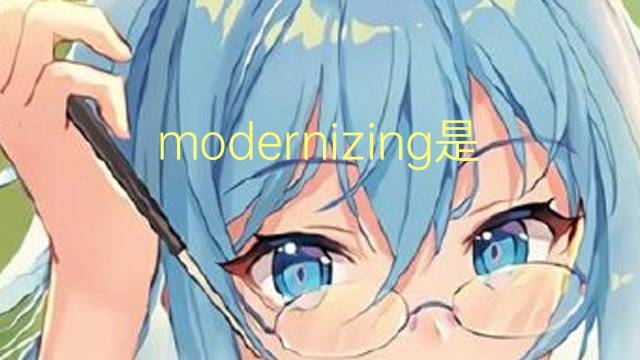 modernizing是什么意思 modernizing的翻译、读音、例句、中文解释