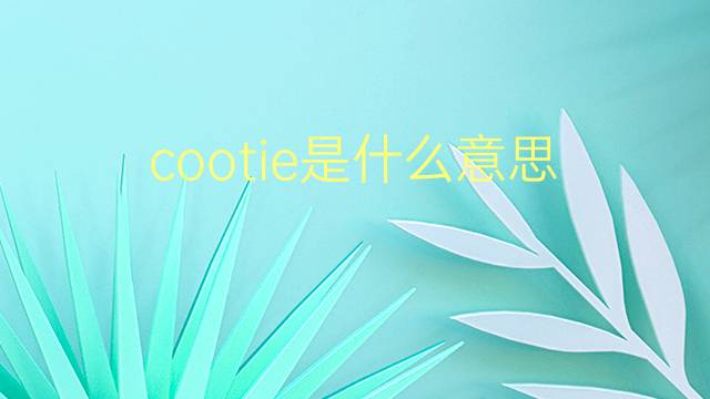 cootie是什么意思 cootie的翻译、读音、例句、中文解释