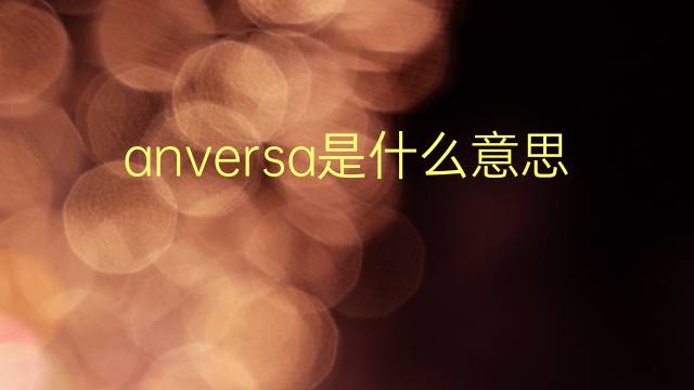 anversa是什么意思 anversa的翻译、读音、例句、中文解释