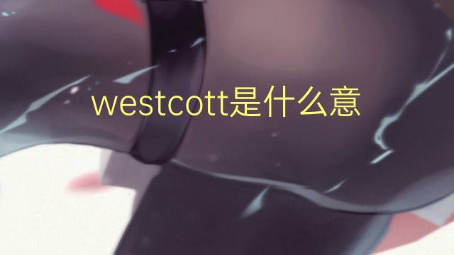 westcott是什么意思 英文名westcott的翻译、发音、来源