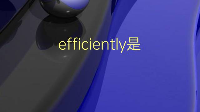 efficiently是什么意思 efficiently的翻译、读音、例句、中文解释