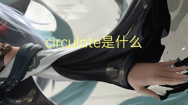 circulate是什么意思 circulate的翻译、读音、例句、中文解释