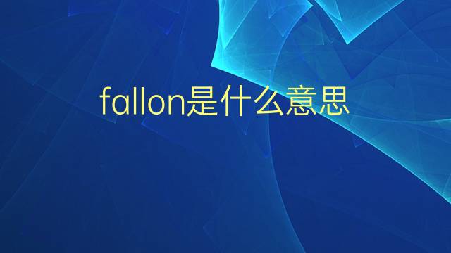 fallon是什么意思 fallon的翻译、读音、例句、中文解释