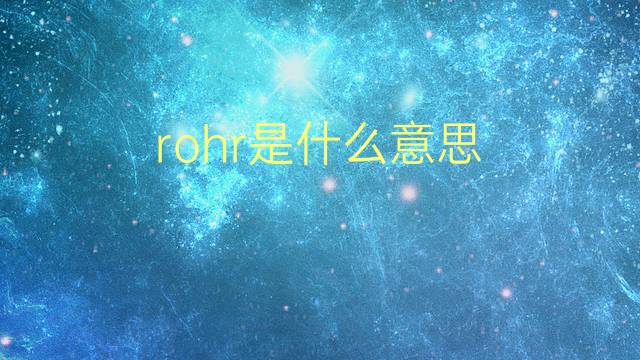 rohr是什么意思 rohr的翻译、读音、例句、中文解释