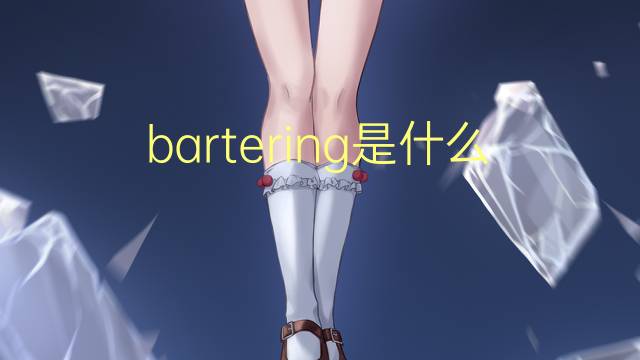 bartering是什么意思 bartering的翻译、读音、例句、中文解释