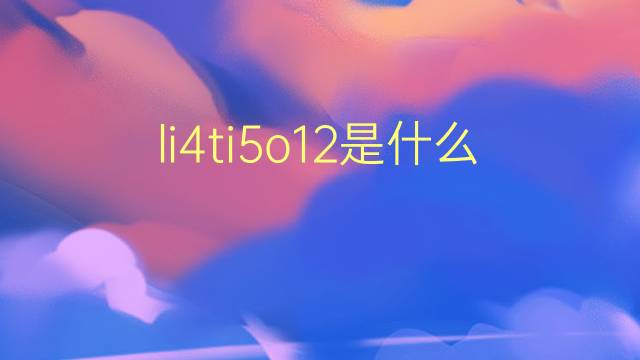 li4ti5o12是什么意思 li4ti5o12的翻译、读音、例句、中文解释