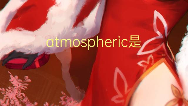 atmospheric是什么意思 atmospheric的翻译、读音、例句、中文解释