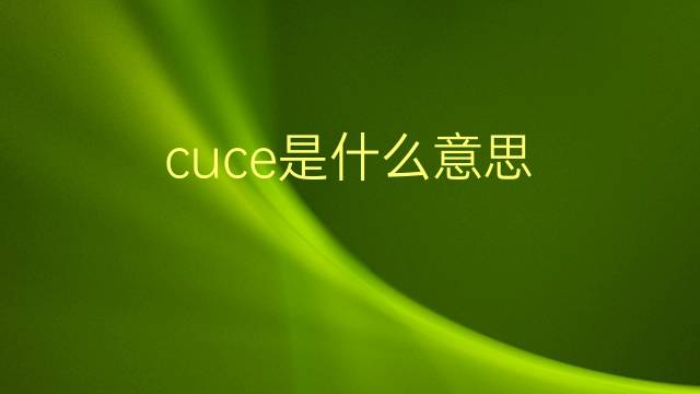 cuce是什么意思 cuce的翻译、读音、例句、中文解释