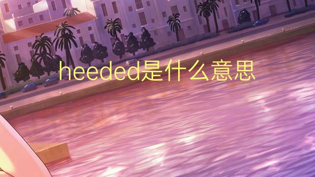 heeded是什么意思 heeded的翻译、读音、例句、中文解释