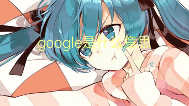 google是什么意思 google的翻译、读音、例句、中文解释