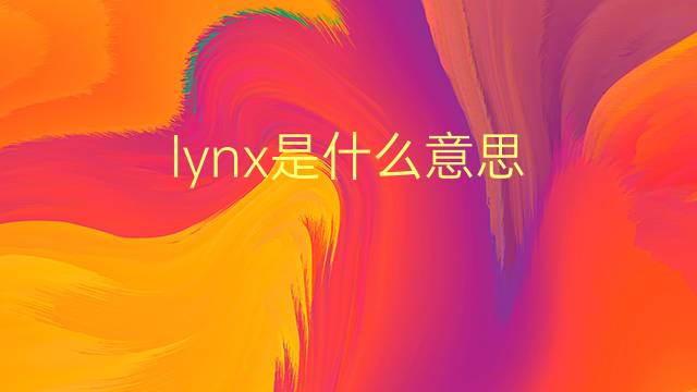 lynx是什么意思 lynx的翻译、读音、例句、中文解释