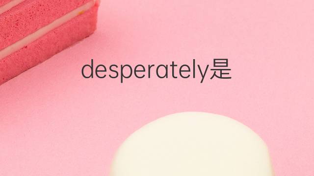 desperately是什么意思 desperately的翻译、读音、例句、中文解释