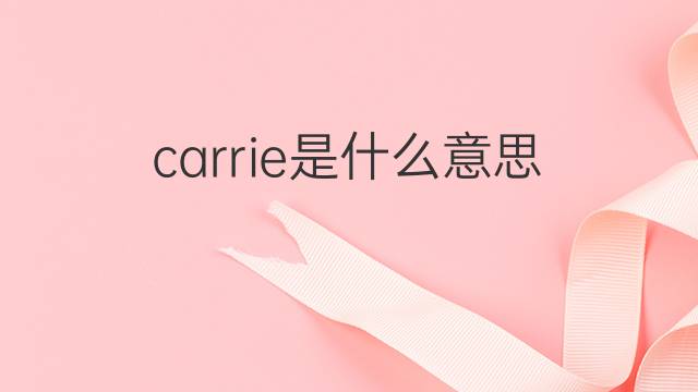 carrie是什么意思 carrie的翻译、读音、例句、中文解释