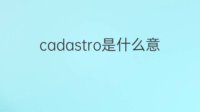 cadastro是什么意思 cadastro的翻译、读音、例句、中文解释