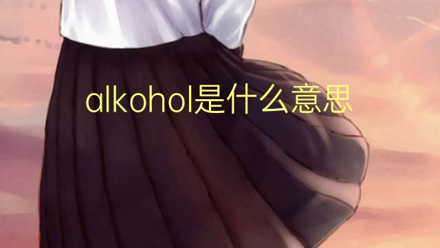 alkohol是什么意思 alkohol的翻译、读音、例句、中文解释