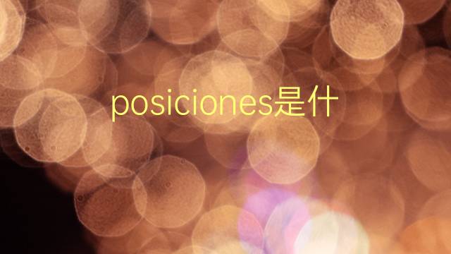 posiciones是什么意思 posiciones的翻译、读音、例句、中文解释